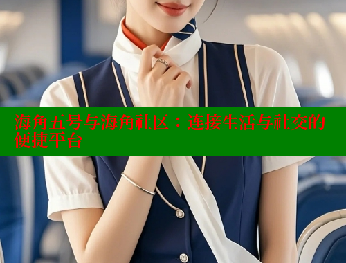 海角五号与海角社区：连接生活与社交的便捷平台