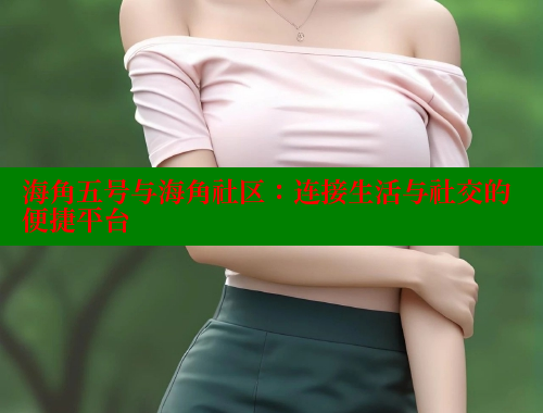 海角五号与海角社区：连接生活与社交的便捷平台