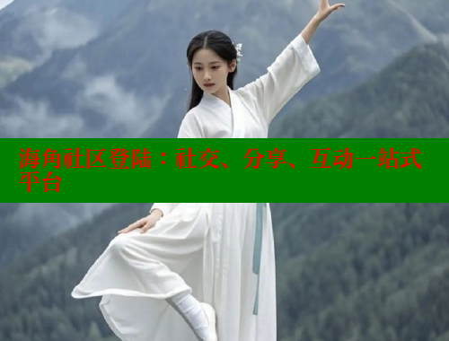 海角社区登陆：社交、分享、互动一站式平台