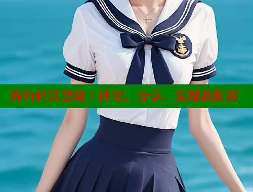 海角社区登陆：社交、分享、发现新世界