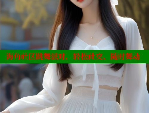 海角社区跳舞派对，轻松社交、随时舞动