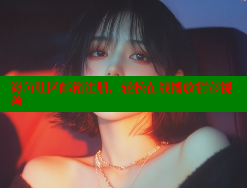 海角社区邮箱注册，轻松在线播放精彩视频