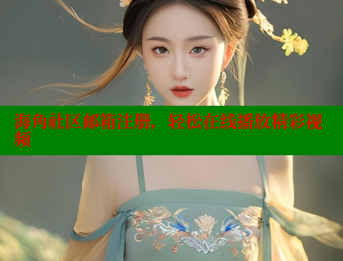 海角社区邮箱注册，轻松在线播放精彩视频