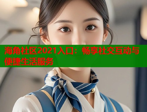 海角社区2021入口：畅享社交互动与便捷生活服务
