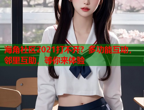 海角社区2021打不开？多功能互动，邻里互助，等你来体验