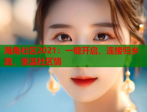 海角社区2021：一键开启，连接归乡路，重温社区情