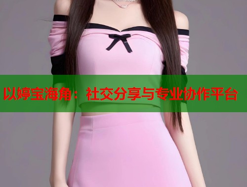以婷宝海角：社交分享与专业协作平台
