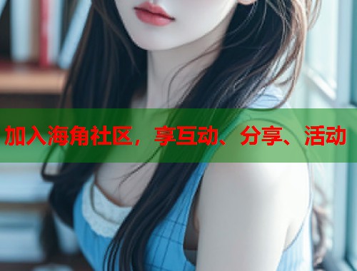 加入海角社区，享互动、分享、活动