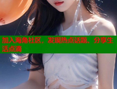 加入海角社区，发现热点话题、分享生活点滴