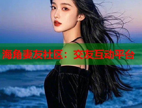 海角妻友社区：交友互动平台