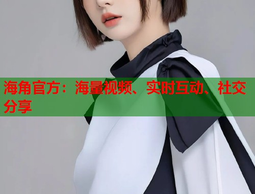 海角官方：海量视频、实时互动、社交分享