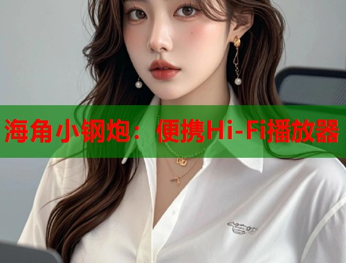 海角小钢炮：便携Hi-Fi播放器