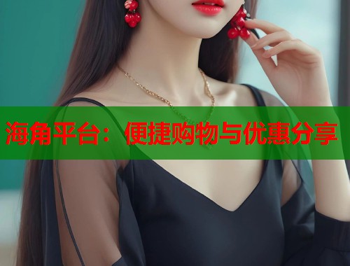 海角平台：便捷购物与优惠分享