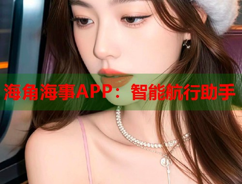 海角海事APP：智能航行助手