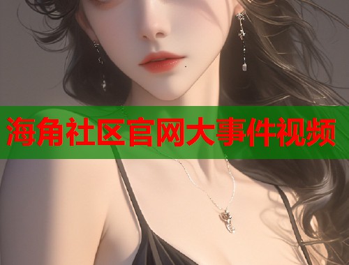 海角社区官网大事件视频