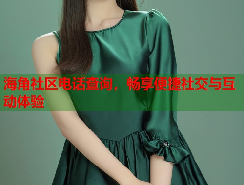 海角社区电话查询，畅享便捷社交与互动体验