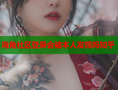 海角社区登录会被本人发现吗知乎