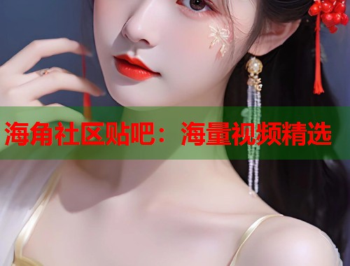 海角社区贴吧：海量视频精选