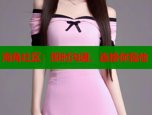 海角社区：即时沟通，连接你我他