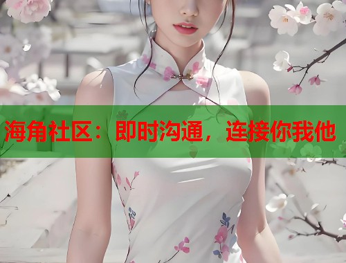海角社区：即时沟通，连接你我他