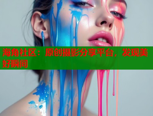 海角社区：原创摄影分享平台，发现美好瞬间