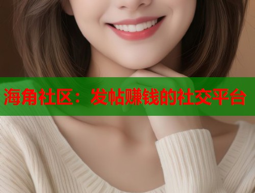 海角社区：发帖赚钱的社交平台