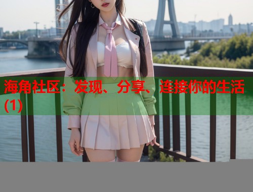 海角社区：发现、分享、连接你的生活(1)