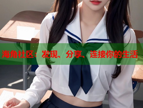 海角社区：发现、分享、连接你的生活