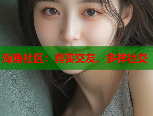 海角社区：真实交友，多样社交