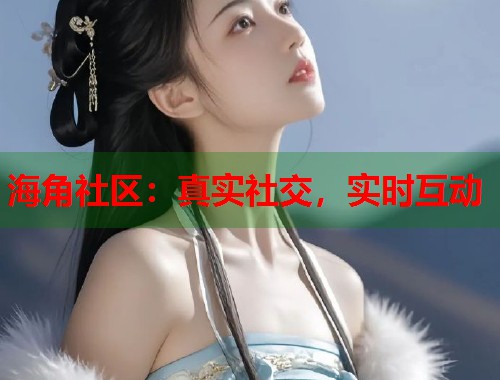 海角社区：真实社交，实时互动