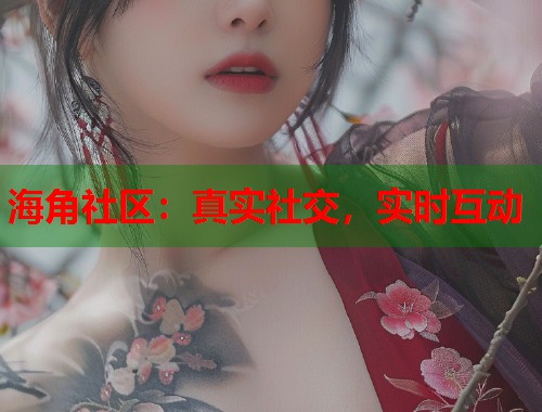 海角社区：真实社交，实时互动