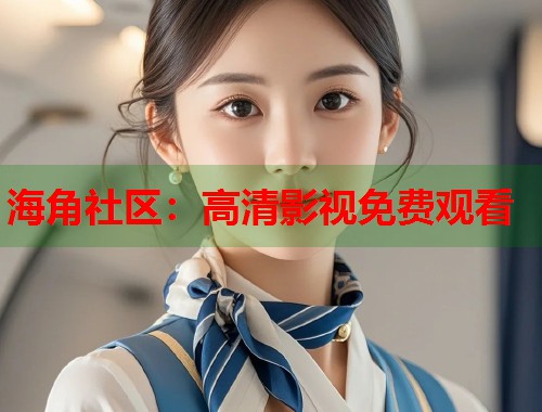 海角社区：高清影视免费观看