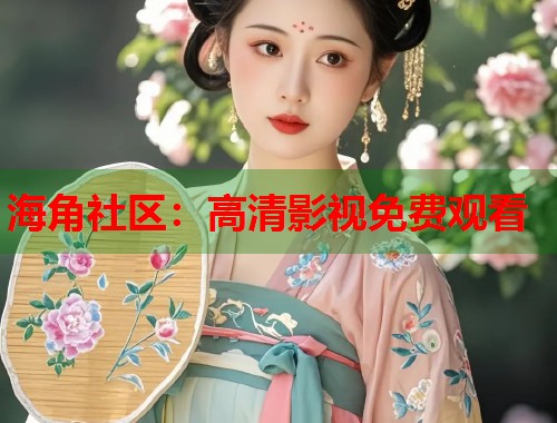 海角社区：高清影视免费观看