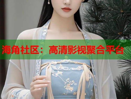 海角社区：高清影视聚合平台