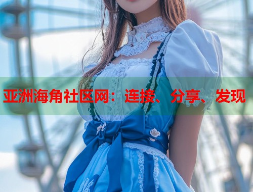 亚洲海角社区网：连接、分享、发现