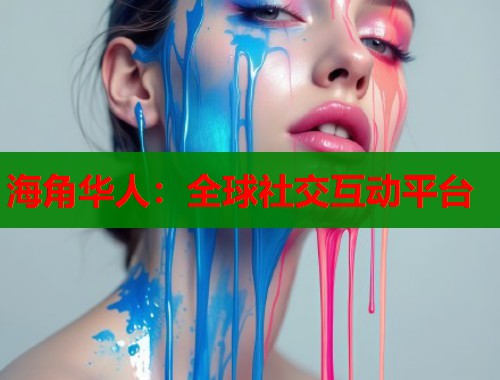 海角华人：全球社交互动平台