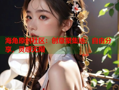 海角原创社区：创意聚集地，自由分享，灵感无限