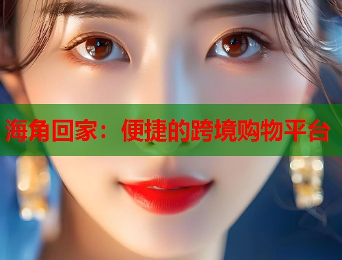 海角回家：便捷的跨境购物平台