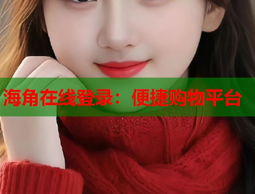 海角在线登录：便捷购物平台