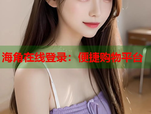 海角在线登录：便捷购物平台