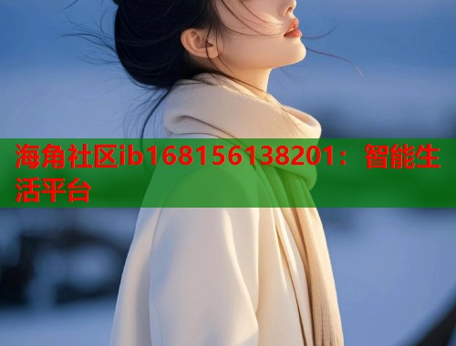 海角社区ib168156138201：智能生活平台