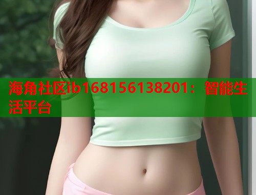海角社区ib168156138201：智能生活平台