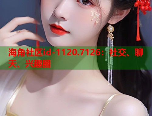 海角社区id-1120.7126：社交、聊天、兴趣圈