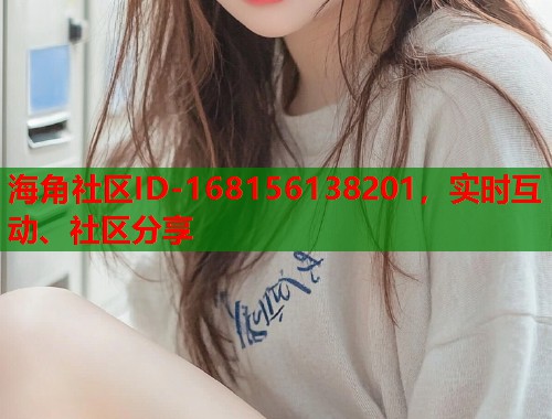 海角社区ID-168156138201，实时互动、社区分享