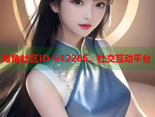海角社区ID-612266，社交互动平台