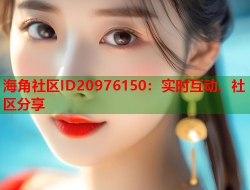 海角社区ID20976150：实时互动、社区分享