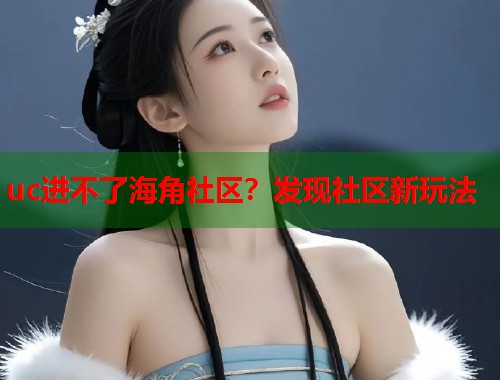 uc进不了海角社区？发现社区新玩法