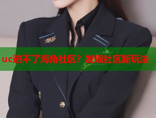 uc进不了海角社区？发现社区新玩法