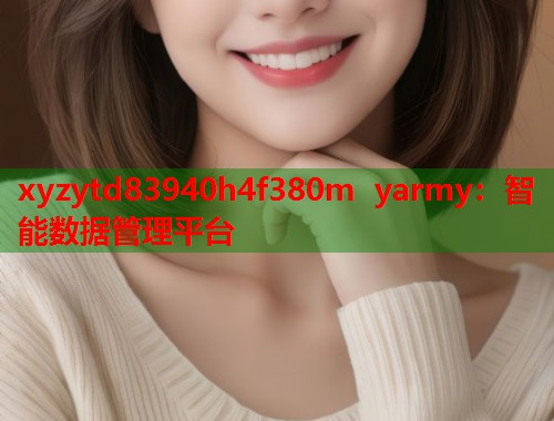 xyzytd83940h4f380m yarmy：智能数据管理平台