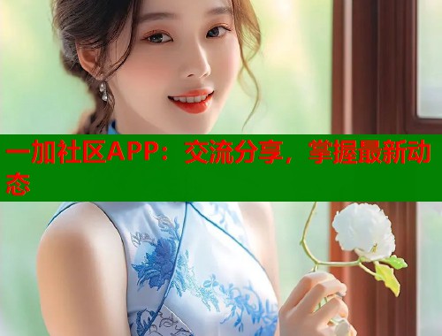 一加社区APP：交流分享，掌握最新动态